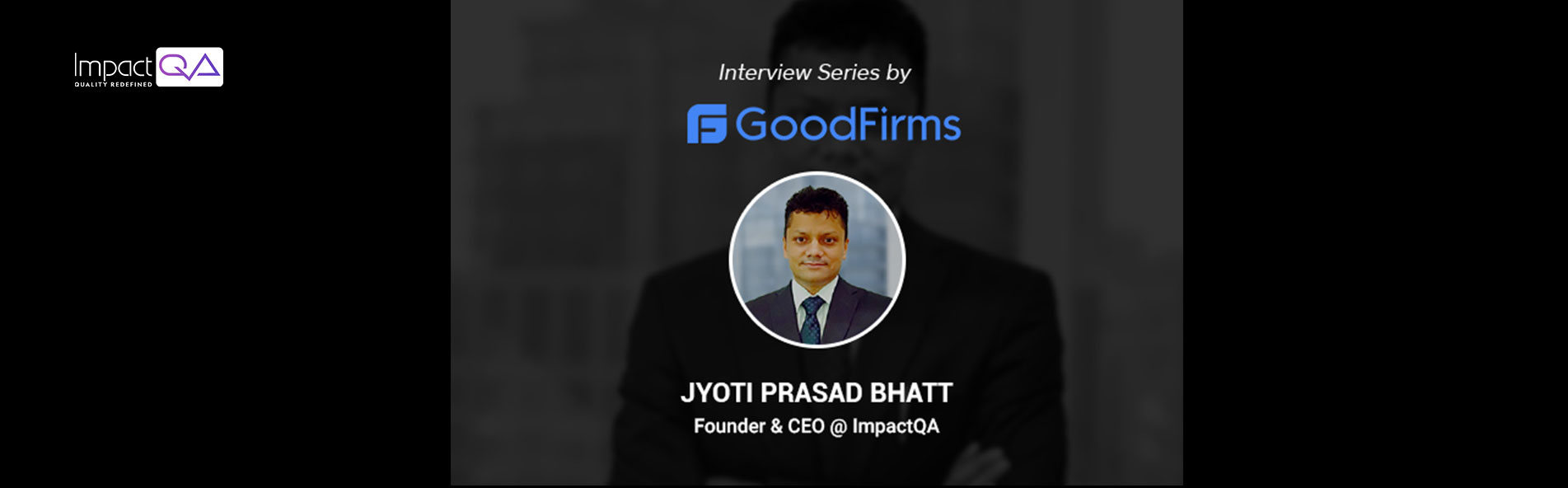 ImpactQA’s CEO, JP Bhatt, Leverages His Software Testing Expertise & Entrepreneurial Skills to Achieve the Firms’ Vision & Mission: GoodFirms