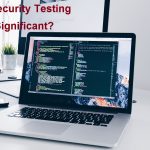 Why Security Testing is Significant?